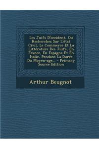 Les Juifs D'Occident, Ou Recherches Sur L'Etat Civil, Le Commerce Et La Litterature Des Juifs, En France, En Espagne Et En Italie, Pendant La Duree Du