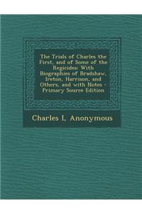 The Trials of Charles the First, and of Some of the Regicides: With Biographies of Bradshaw, Ireton, Harrison, and Others, and with Notes