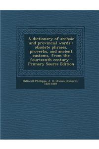 A Dictionary of Archaic and Provincial Words: Obsolete Phrases, Proverbs, and Ancient Customs, from the Fourteenth Century