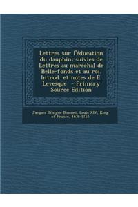 Lettres Sur L'Education Du Dauphin; Suivies de Lettres Au Marechal de Belle-Fonds Et Au Roi. Introd. Et Notes de E. Levesque - Primary Source Edition