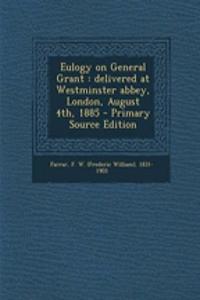 Eulogy on General Grant: Delivered at Westminster Abbey, London, August 4th, 1885