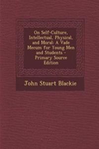 On Self-Culture, Intellectual, Physical, and Moral: A Vade Mecum for Young Men and Students