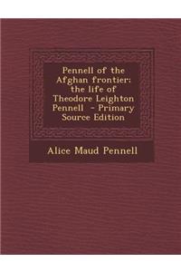 Pennell of the Afghan Frontier; The Life of Theodore Leighton Pennell - Primary Source Edition