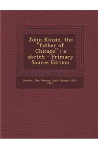 John Kinzie, the Father of Chicago; A Sketch - Primary Source Edition