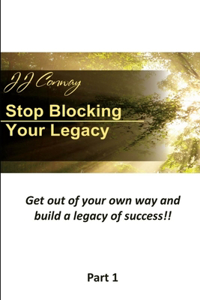 Stop Blocking Your Legacy, Part 1: Get Out of Your Own Way and Build a Legacy of Success!