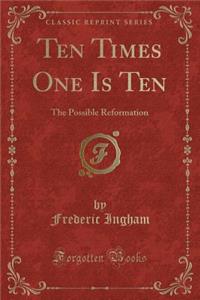 Ten Times One Is Ten: The Possible Reformation (Classic Reprint)