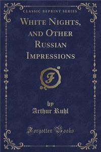 White Nights, and Other Russian Impressions (Classic Reprint)