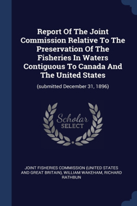 Report Of The Joint Commission Relative To The Preservation Of The Fisheries In Waters Contiguous To Canada And The United States