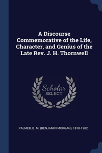 A Discourse Commemorative of the Life, Character, and Genius of the Late Rev. J. H. Thornwell