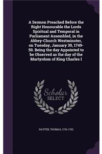 A Sermon Preached Before the Right Honourable the Lords Spiritual and Temporal in Parliament Assembled, in the Abbey-Church Westminster, on Tuesday, January 30, 1749-50. Being the day Appointed to be Observed as the day of the Martyrdom of King Cha