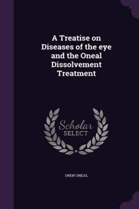 Treatise on Diseases of the eye and the Oneal Dissolvement Treatment