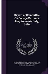 Report of Committee On College Entrance Requirements July, 1899