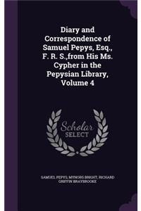 Diary and Correspondence of Samuel Pepys, Esq., F. R. S., from His Ms. Cypher in the Pepysian Library, Volume 4