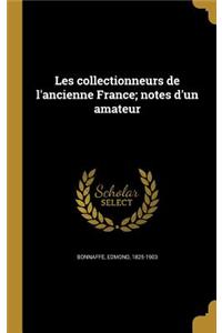 Les collectionneurs de l'ancienne France; notes d'un amateur