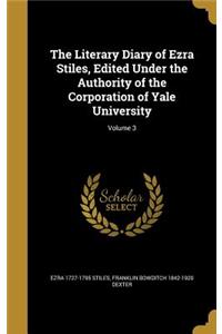 The Literary Diary of Ezra Stiles, Edited Under the Authority of the Corporation of Yale University; Volume 3