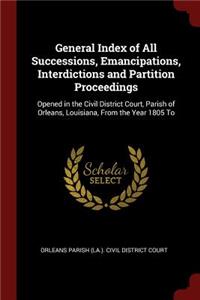 General Index of All Successions, Emancipations, Interdictions and Partition Proceedings