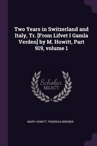 Two Years in Switzerland and Italy, Tr. [From Lifvet I Gamla Verden] by M. Howitt, Part 919, volume 1