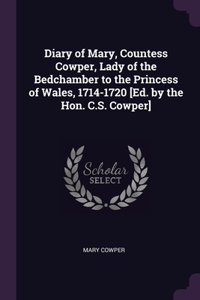 Diary of Mary, Countess Cowper, Lady of the Bedchamber to the Princess of Wales, 1714-1720 [Ed. by the Hon. C.S. Cowper]