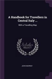 A Handbook for Travellers in Central Italy ...