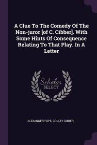 Clue To The Comedy Of The Non-juror [of C. Cibber]. With Some Hints Of Consequence Relating To That Play. In A Letter