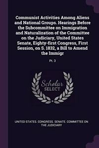Communist Activities Among Aliens and National Groups. Hearings Before the Subcommittee on Immigration and Naturalization of the Committee on the Judiciary, United States Senate, Eighty-first Congress, First Session, on S. 1832, a Bill to Amend the