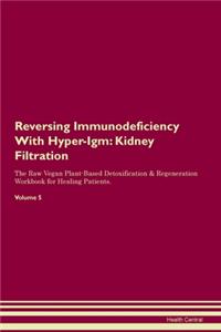 Reversing Immunodeficiency With Hyper-Igm: Kidney Filtration The Raw Vegan Plant-Based Detoxification & Regeneration Workbook for Healing Patients. Volume 5