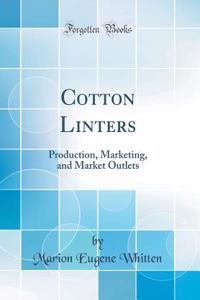 Cotton Linters: Production, Marketing, and Market Outlets (Classic Reprint)