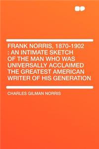 Frank Norris, 1870-1902: An Intimate Sketch of the Man Who Was Universally Acclaimed the Greatest American Writer of His Generation