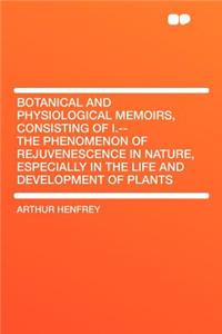 Botanical and Physiological Memoirs, Consisting of I.--The Phenomenon of Rejuvenescence in Nature, Especially in the Life and Development of Plants