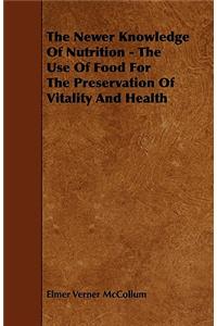 Newer Knowledge Of Nutrition - The Use Of Food For The Preservation Of Vitality And Health