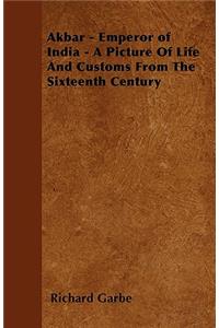 Akbar - Emperor of India - A Picture Of Life And Customs From The Sixteenth Century