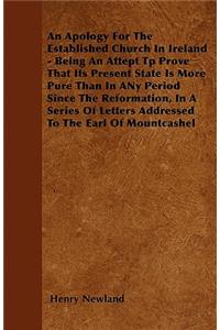 An Apology For The Established Church In Ireland - Being An Attept Tp Prove That Its Present State Is More Pure Than In ANy Period Since The Reformation, In A Series Of Letters Addressed To The Earl Of Mountcashel