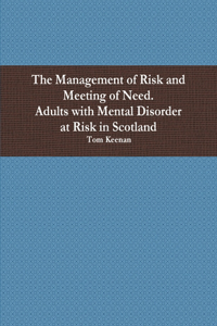 Management of Risk and Meeting of Need. Adults with Mental Disorder in Scotland