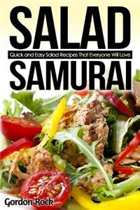 Salad Samurai: Quick and Easy Salad Recipes That Everyone Will Love