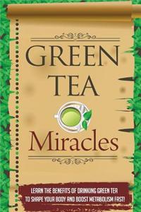 Green Tea Miracles - Learn the Benefits of Drinking Green Tea to Shape Your Body and Boost Metabolism Fast!