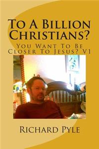 To a Billion Christians?: You Want to Be Closer to Jesus?