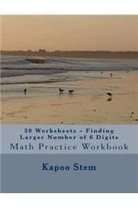 30 Worksheets - Finding Larger Number of 6 Digits