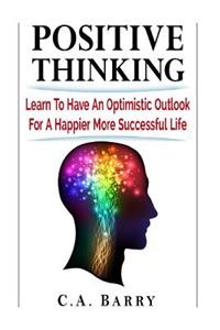 Positive Thinking Learn to Have an Optimistic Outlook for a Happier More Succes