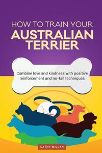 How to Train Your Australian Terrier (Dog Training Collection)