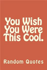 You Wish You Were This Cool.