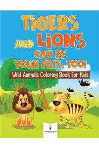 Tigers and Lions Can Be Your Pets, Too! Wild Animals Coloring Book for Kids