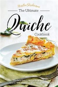 The Ultimate Quiche Cookbook: The Only Quiche Recipe Book to Make Quiche That Will Leave Your Mouth Watering