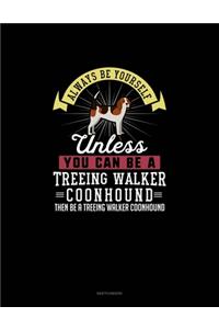 Always Be Yourself Unless You Can Be A Treeing Walker Coonhound Then Be A Treeing Walker Coonhound