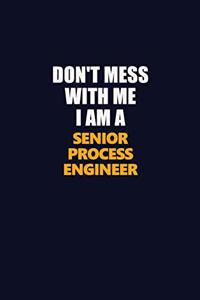 Don't Mess With Me I Am A Senior Process Engineer