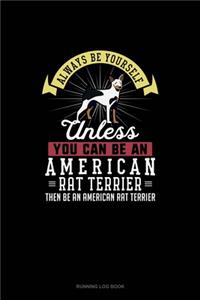 Always Be Yourself Unless You Can Be An American Rat Terrier Then Be An American Rat Terrier