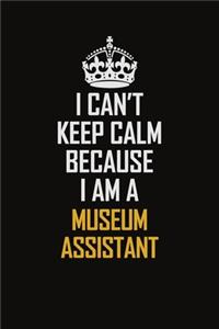 I Can't Keep Calm Because I Am A Museum Assistant