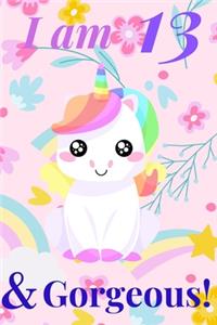 Unicorn Journal I am 13 & Gorgeous! - with MORE CUTE UNICORNS INSIDE, space for writing and drawing, and journaling! A Unicorn Journal Notebook for Girls / 13 Year Old Birthday Gift for Girls!