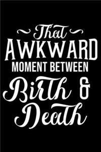 That Awkward Moment Between Birth & Death
