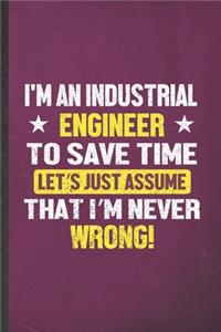 I'm an Industrial Engineer to Save Time Let's Just Assume That I'm Never Wrong