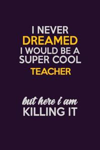 I Never Dreamed I Would Be A Super cool Teacher But Here I Am Killing It